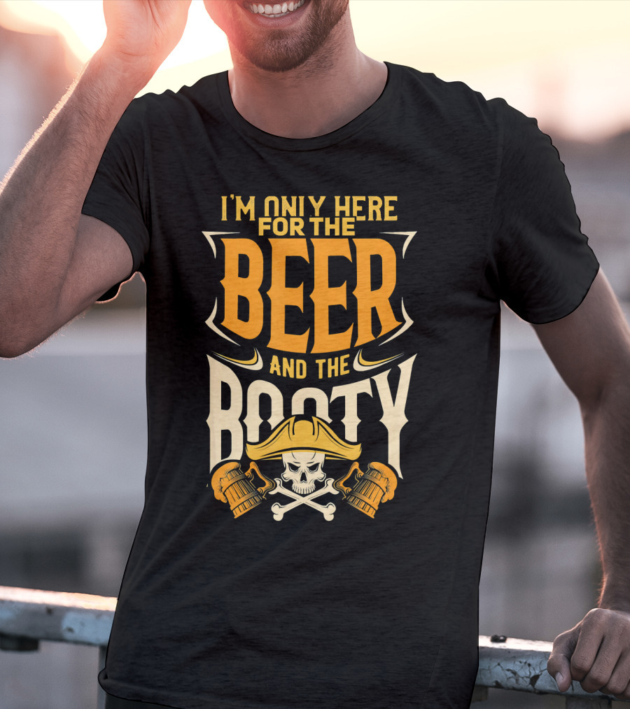 I'm Only Here For The Beer And The Booty Pirate Skull And Cross T-Shirt
