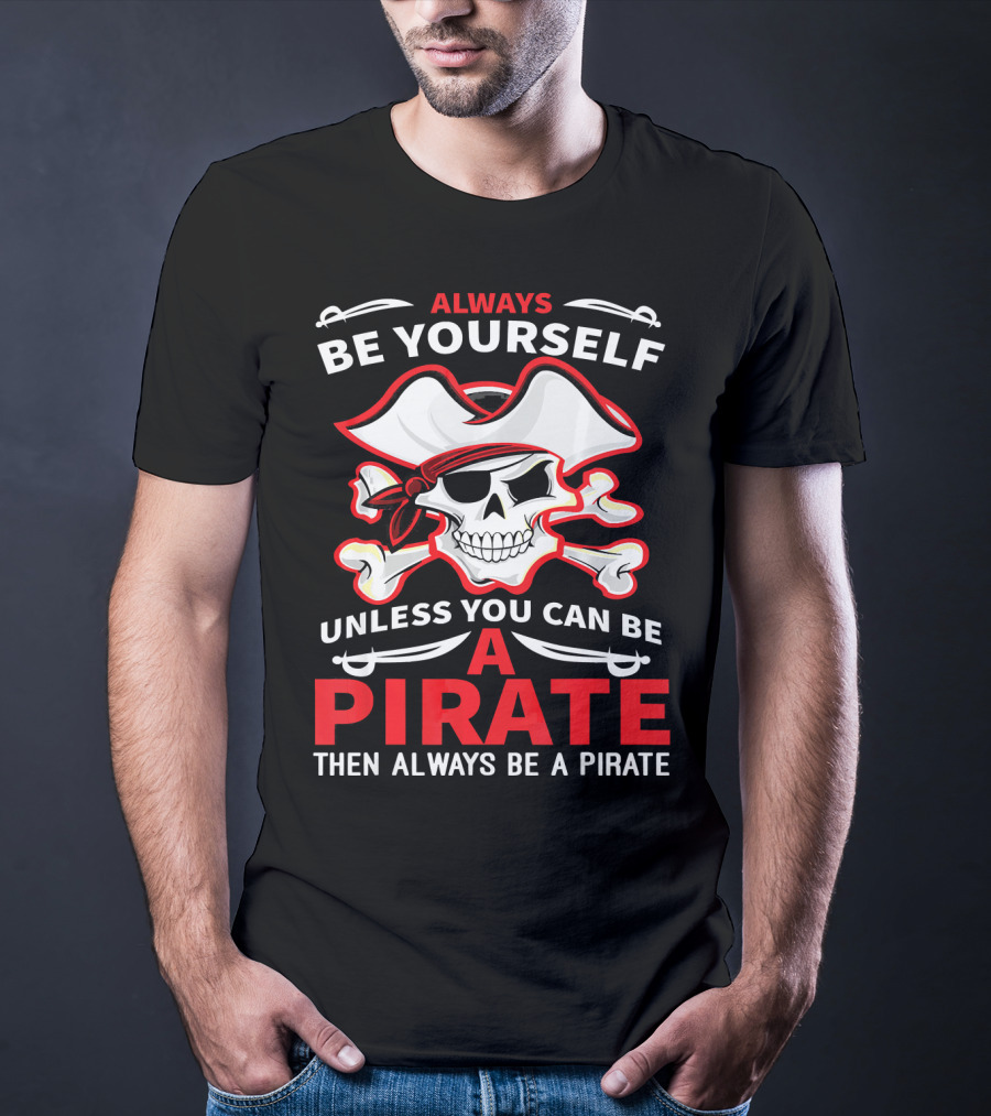 Always Be Yourself Unless You Can Be A Pirate Then Always Be A Pirate Skull And Crossbones T-Shirt