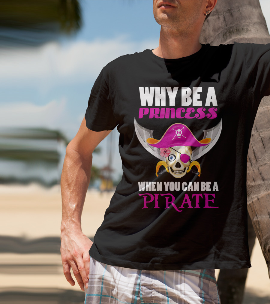 Why Be A Princess When You Can Be A Pirate Skull Hat Flowers Eyepatch T-Shirt