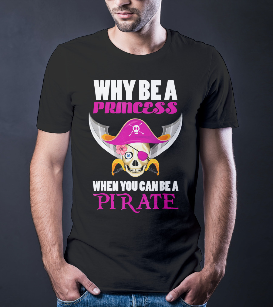 Why Be A Princess When You Can Be A Pirate Skull Hat Flowers Eyepatch T-Shirt