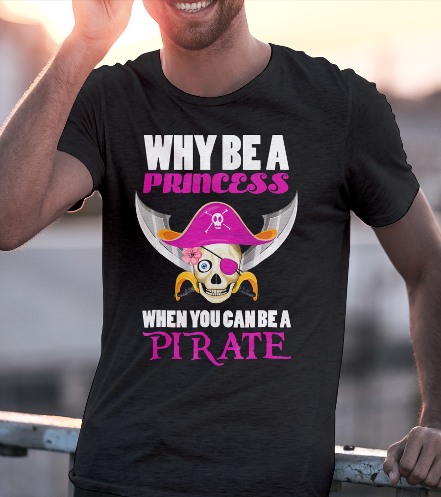 Why Be A Princess When You Can Be A Pirate Skull Hat Flowers Eyepatch T-Shirt
