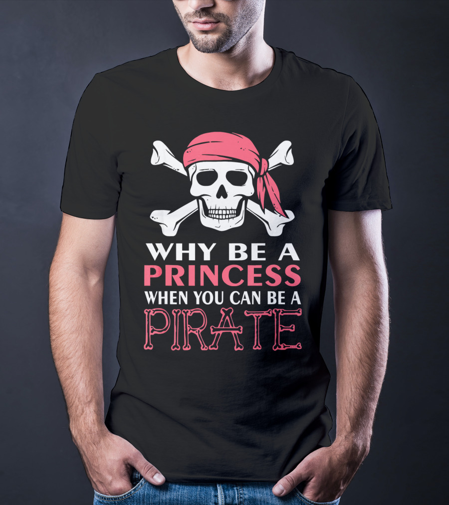 Why Be A Princess When You Can Be A Pirate Skull Crossbones T-Shirt