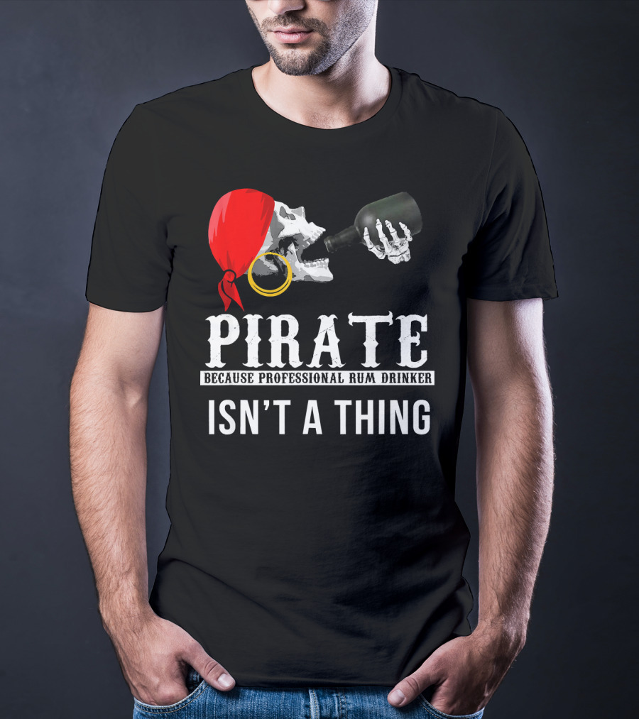 Pirate Because Professional Rum Drinker Isn’t A Thing T-Shirt
