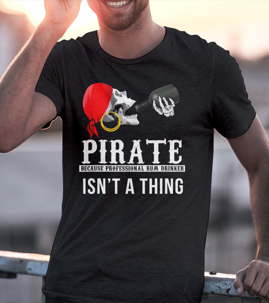 Pirate Because Professional Rum Drinker Isn’t A Thing T-Shirt
