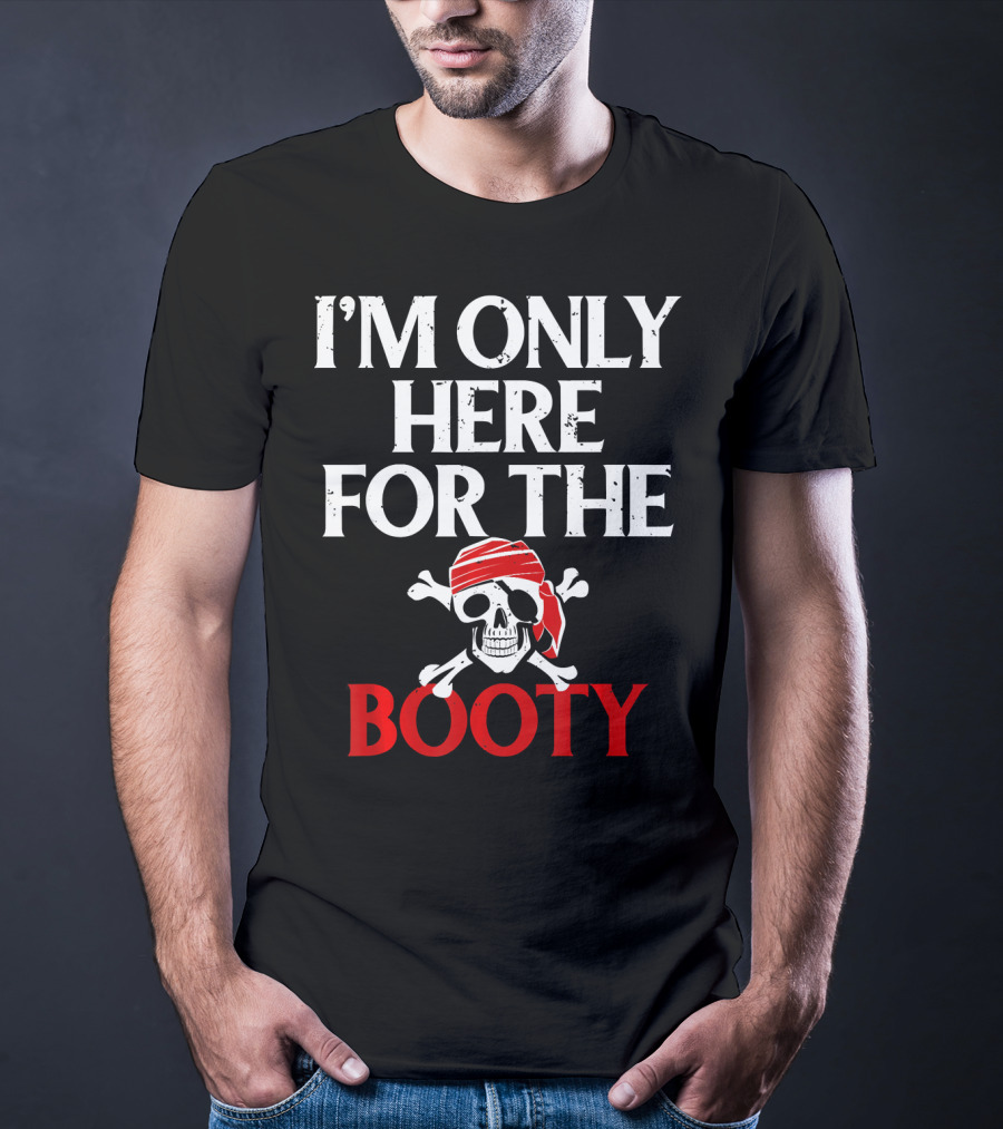 I'm Only Here For The Booty Funny Pirate Skull And Crossbones T-Shirt