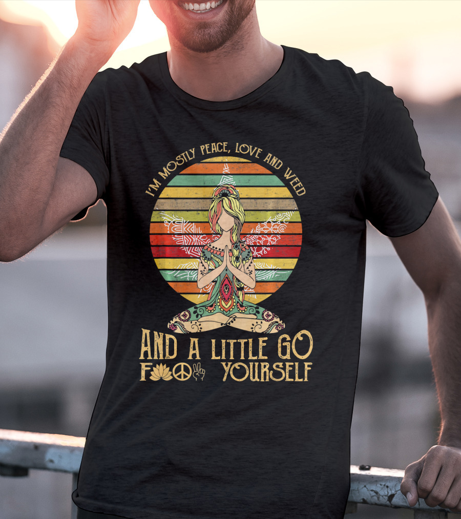 I'm Mostly Peace Love And Weed And A Little Go F🍀✌️ Yourself T-Shirt