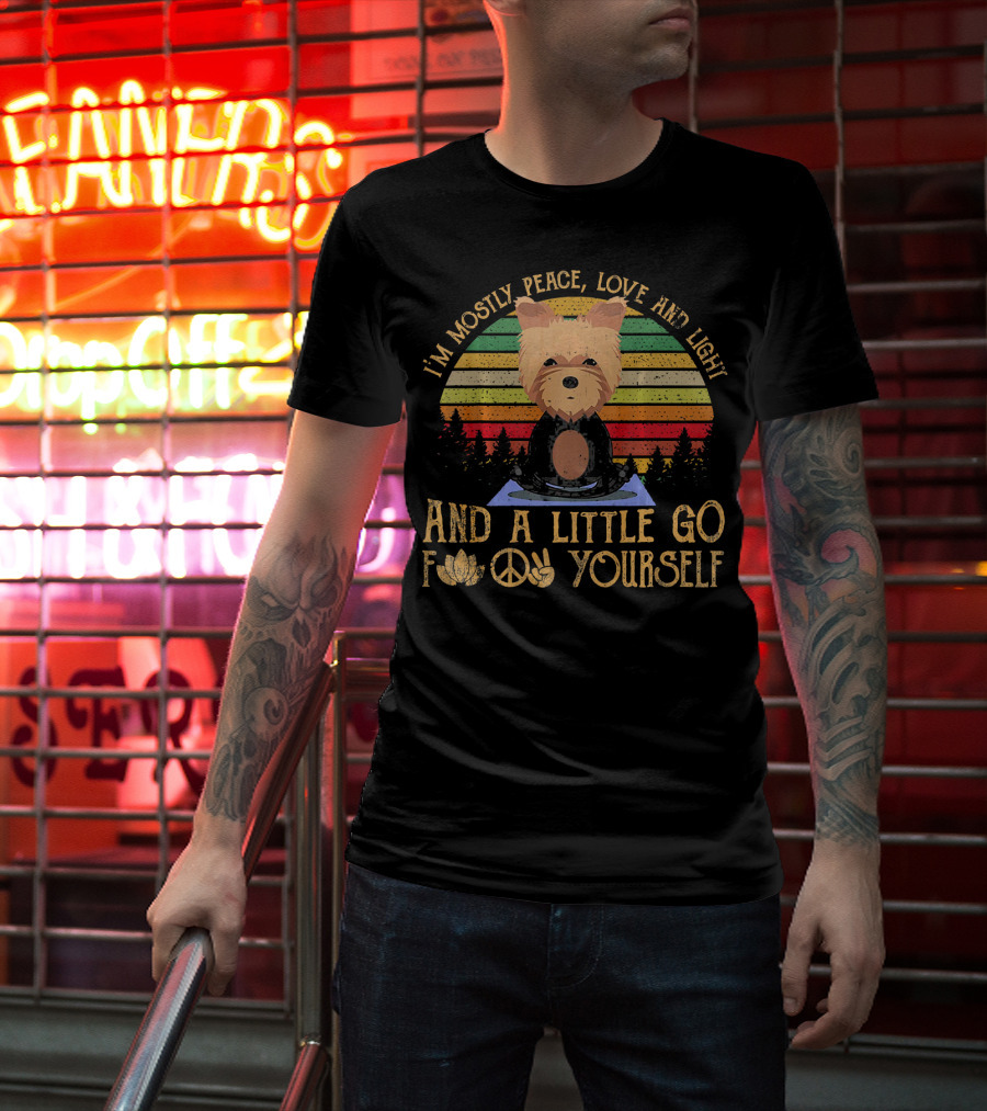 I'm Mostly Peace Love And Light Yorkie Dog And A Little Go F Yourself T-Shirt