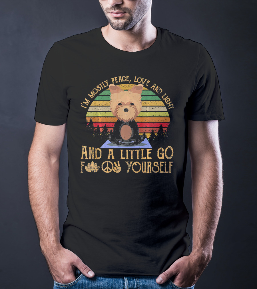 I'm Mostly Peace Love And Light Yorkie Dog And A Little Go F Yourself T-Shirt