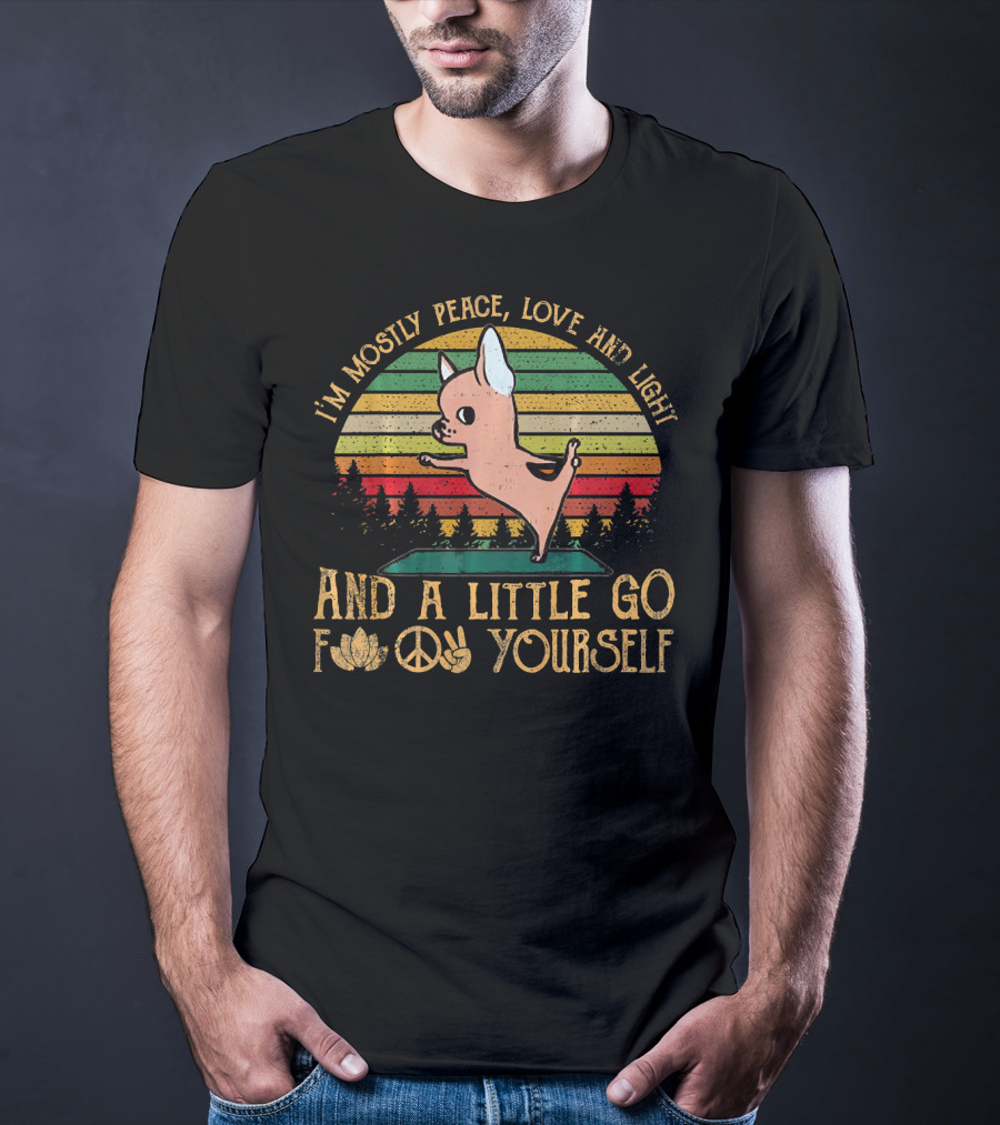 I'm Mostly Peace Love And Light And A Little Go F Yourself Chihuahua T-Shirt
