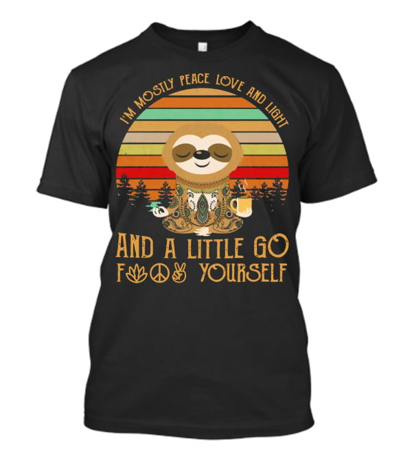 I'm Mostly Peace Love And Light And A Little Go F Yourself Sloth T-Shirt