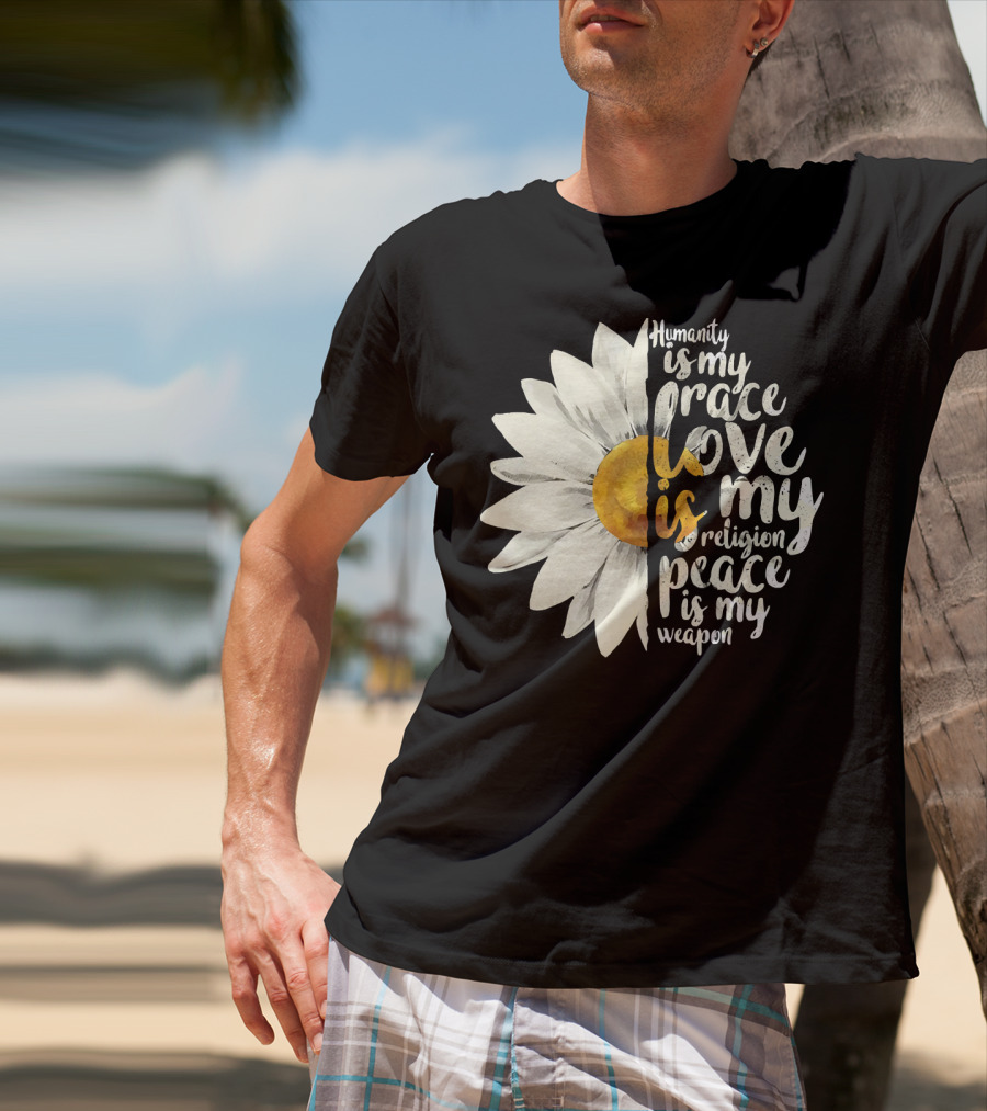Humanity Is My Race Love Is My Religion Peace Is My Weapon Daisy Flower T-Shirt