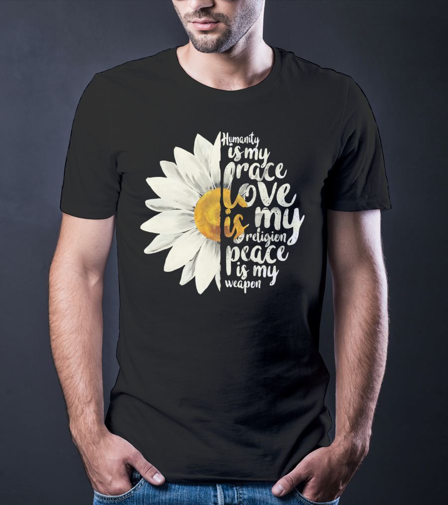 Humanity Is My Race Love Is My Religion Peace Is My Weapon Daisy Flower T-Shirt
