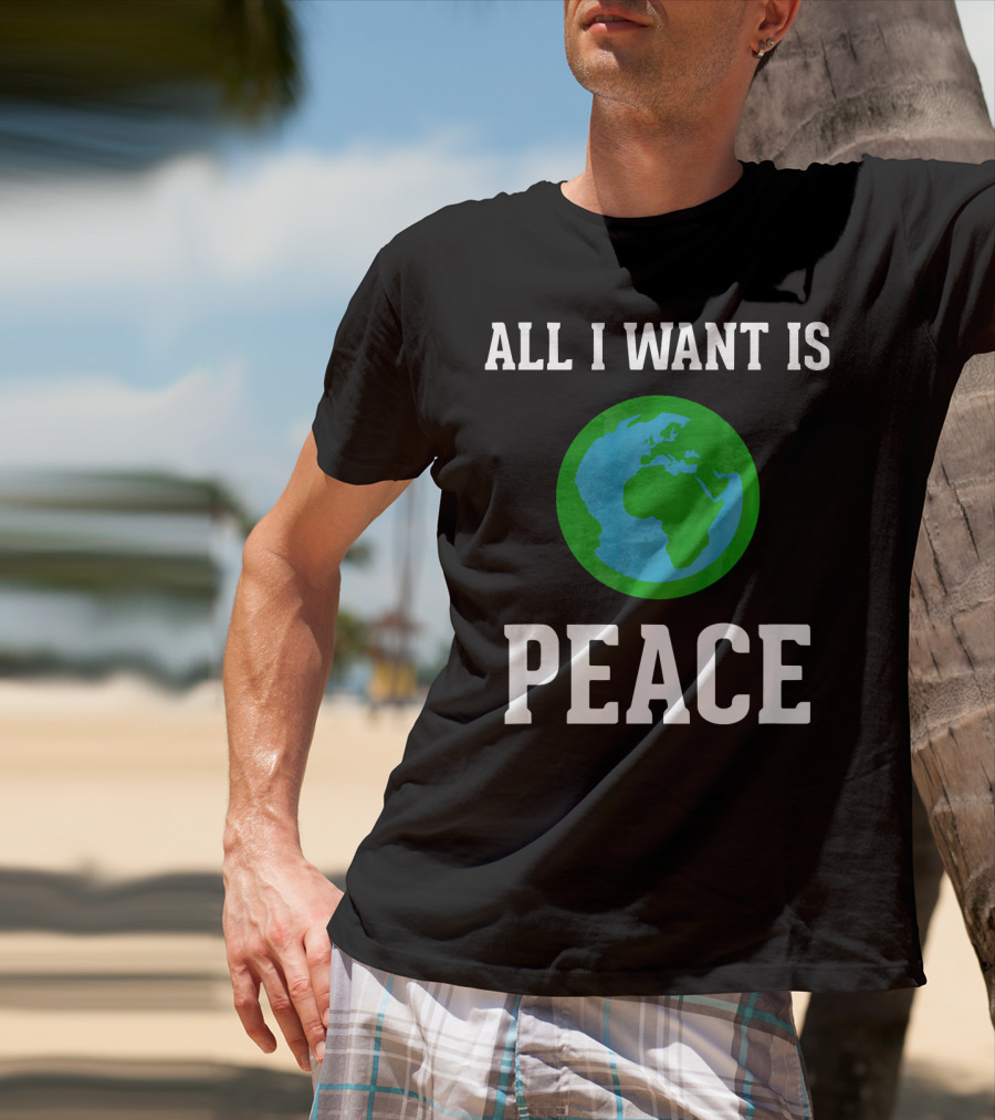 All I Want Is World Peace Earth Harmony Anti T-Shirt