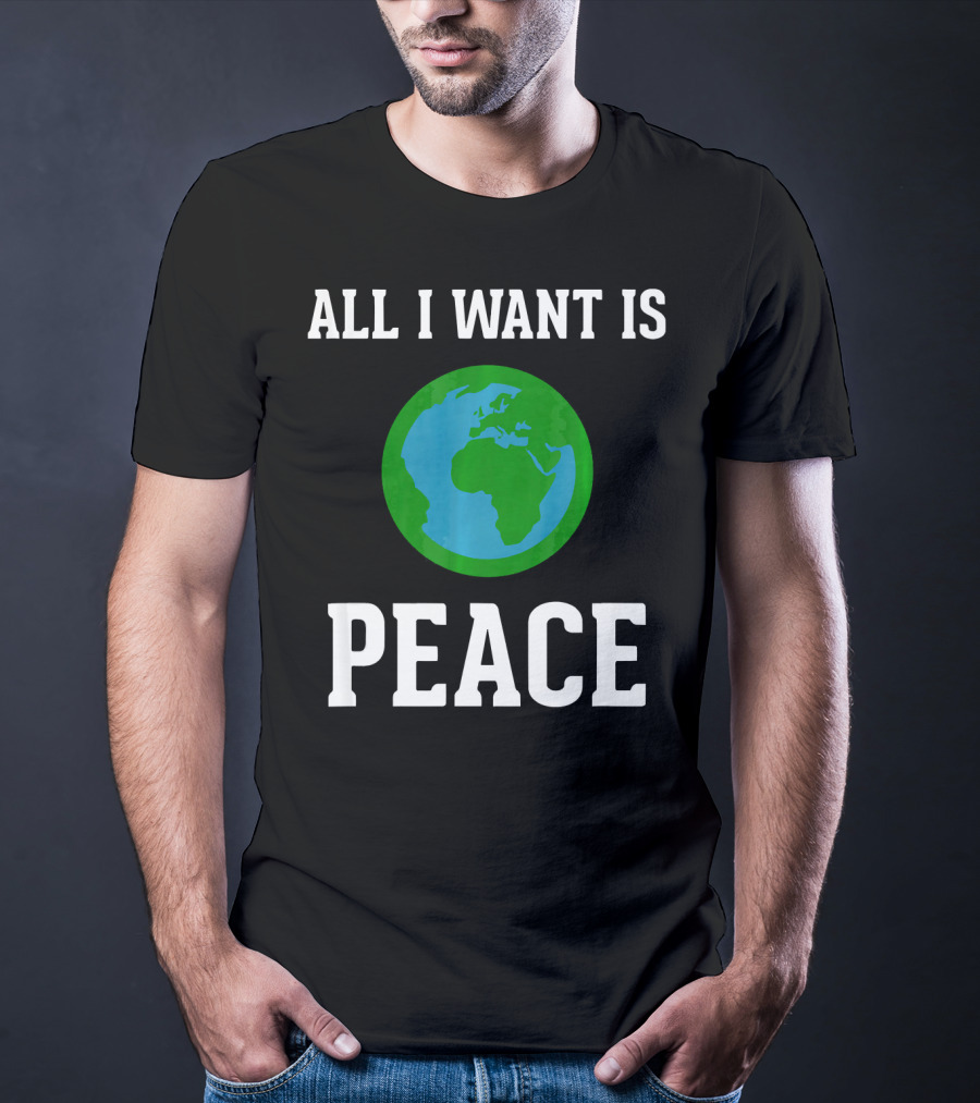 All I Want Is World Peace Earth Harmony Anti T-Shirt