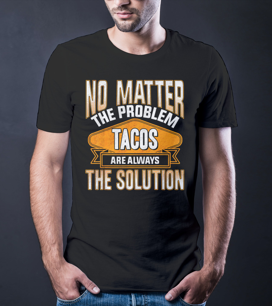No Matter The Problem Tacos Are Always The Solution T-Shirt