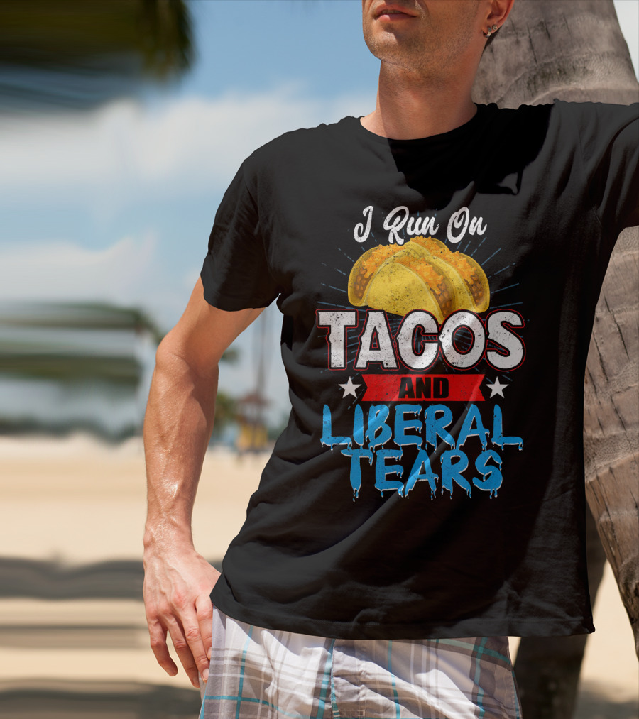 I Run On Tacos And Liberal Tears T-Shirt
