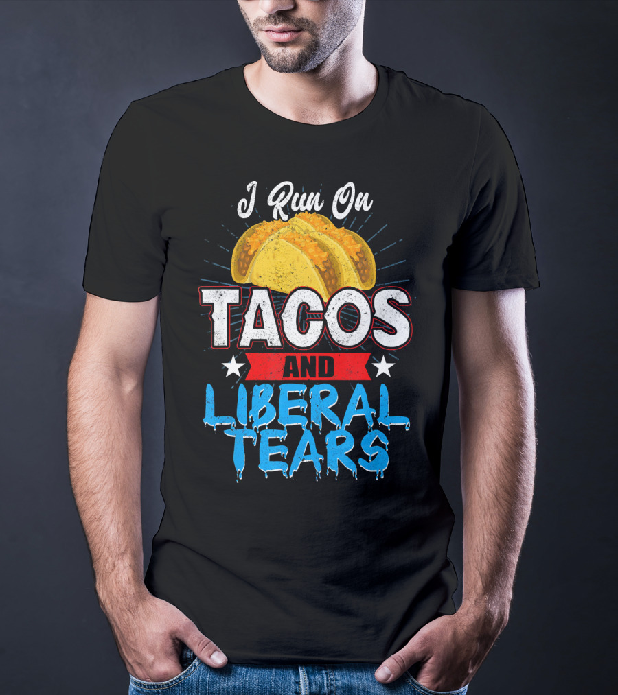 I Run On Tacos And Liberal Tears T-Shirt