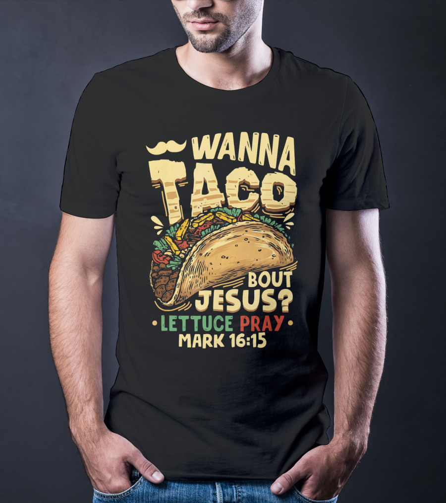 Wanna Taco Bout Jesus Lettuce Pray Mark 16:15 T-Shirt