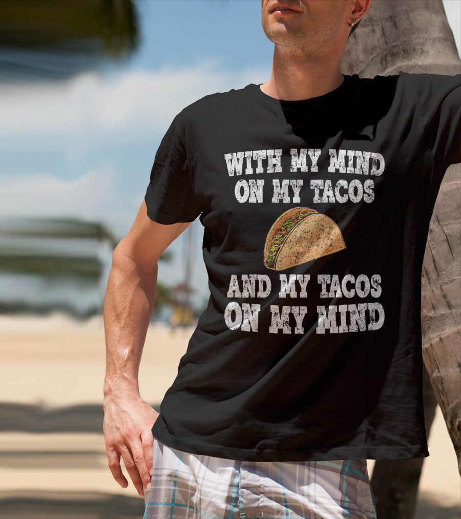 With My Mind On My Tacos And My Tacos On My Mind T-Shirt