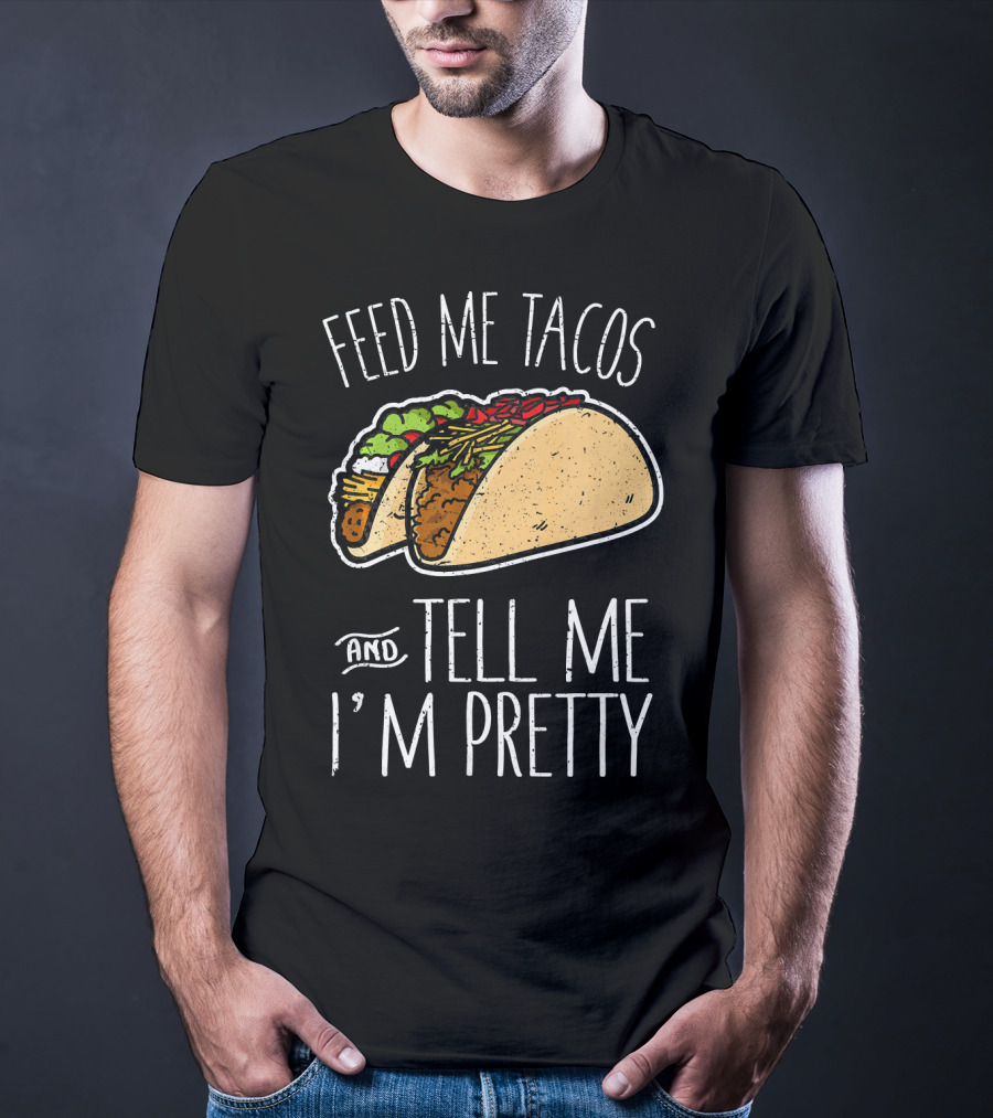 Feed Me Tacos And Tell Me I'm Pretty Mexican T-Shirt