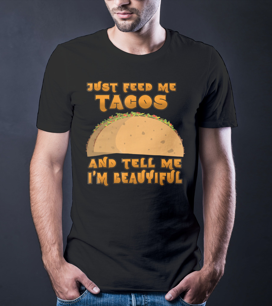 Just Feed Me Tacos And Tell Me I'm Beautiful T-Shirt