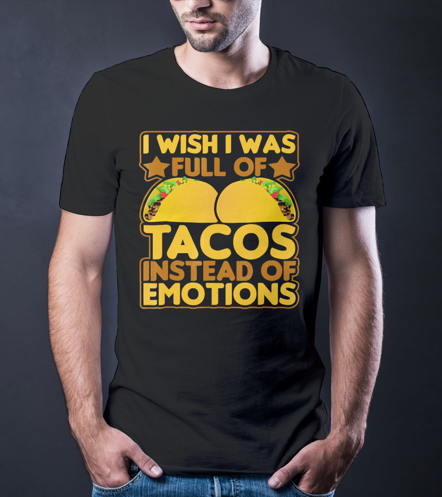 I Wish I Was Full Of Tacos Instead Of Emotions T-Shirt