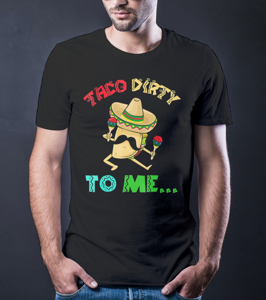 Cinco De Mayo Taco Dirty To Me Fiesta Sombrero Maracas T-Shirt
