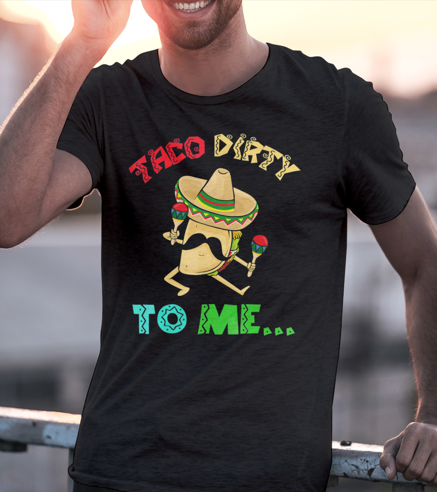 Cinco De Mayo Taco Dirty To Me Fiesta Sombrero Maracas T-Shirt