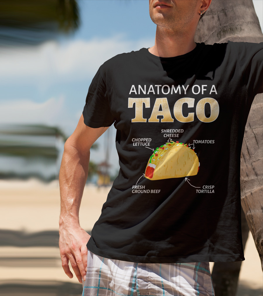 Anatomy Of A Taco Taco Lover Chopped Lettuce Shredded Cheese Tomatoes Fresh Ground Beef Crisp Tortilla T-Shirt