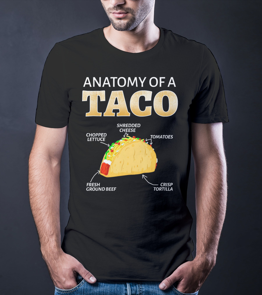 Anatomy Of A Taco Taco Lover Chopped Lettuce Shredded Cheese Tomatoes Fresh Ground Beef Crisp Tortilla T-Shirt