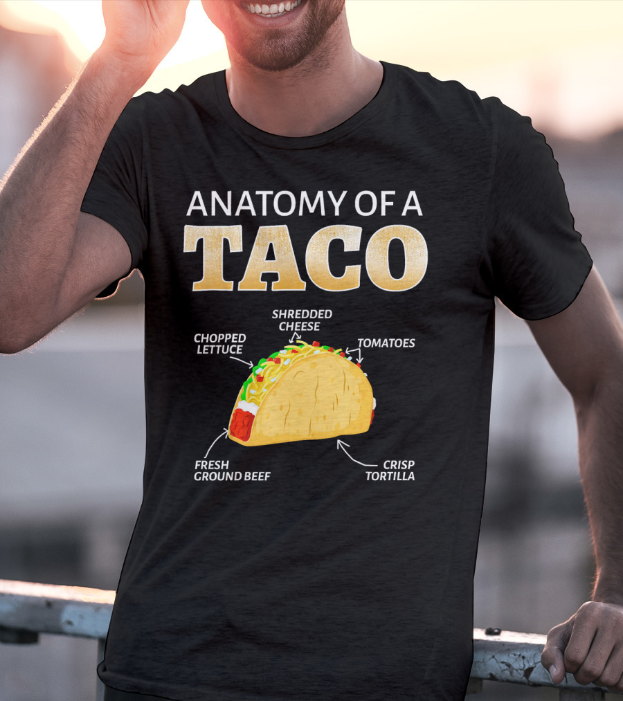 Anatomy Of A Taco Taco Lover Chopped Lettuce Shredded Cheese Tomatoes Fresh Ground Beef Crisp Tortilla T-Shirt