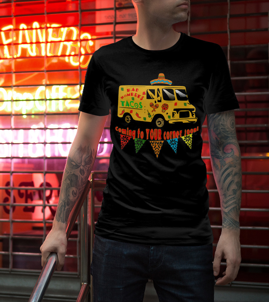 BAD HOMBRES Tacos Coming To YOUR Corner Soon Fiesta Truck T-Shirt