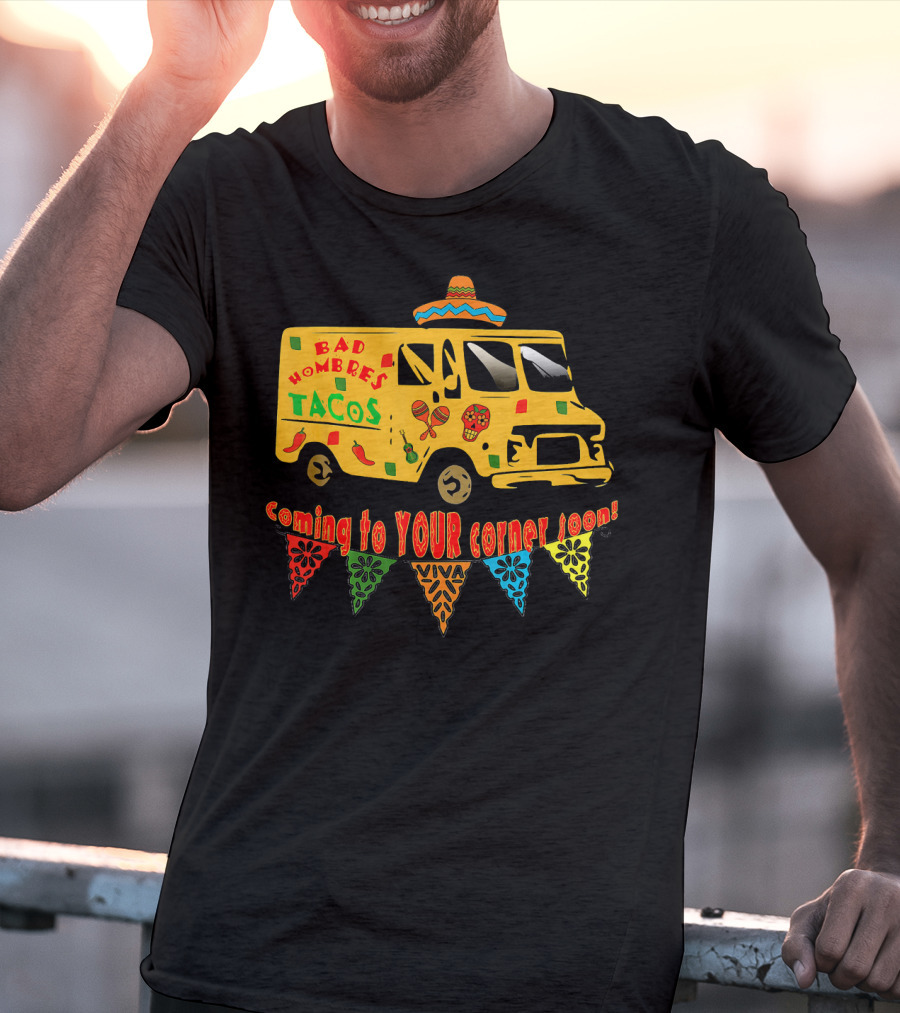 BAD HOMBRES Tacos Coming To YOUR Corner Soon Fiesta Truck T-Shirt