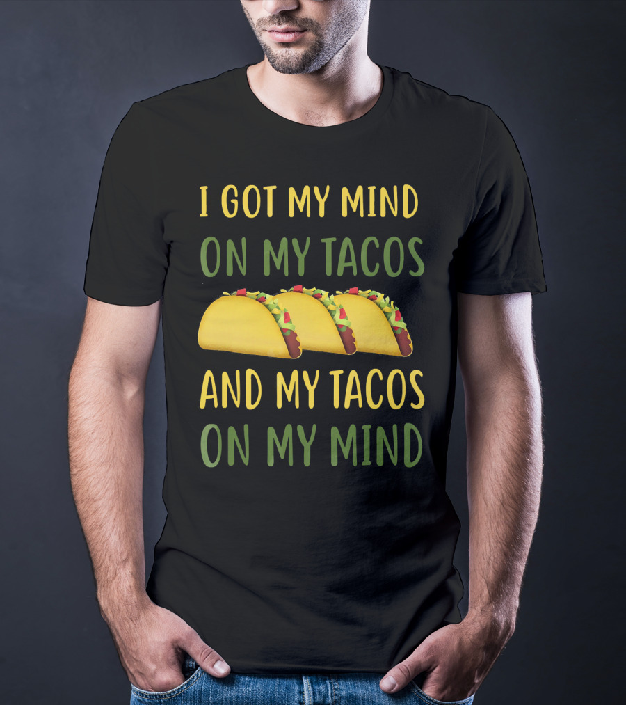 I Got My Mind On My Tacos And My Tacos On My Mind T-Shirt