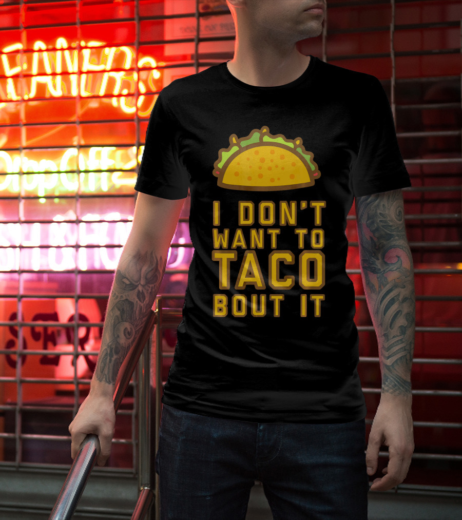 I Don't Want To Taco Bout It T-Shirt
