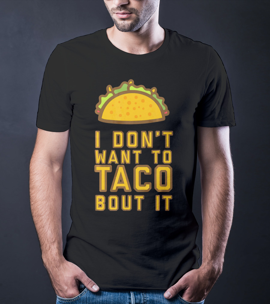 I Don't Want To Taco Bout It T-Shirt