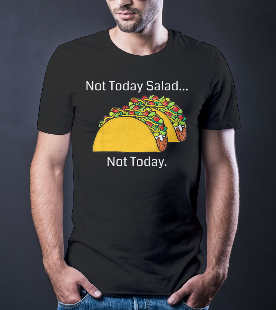 Not Today Salad Not Today Taco T-Shirt