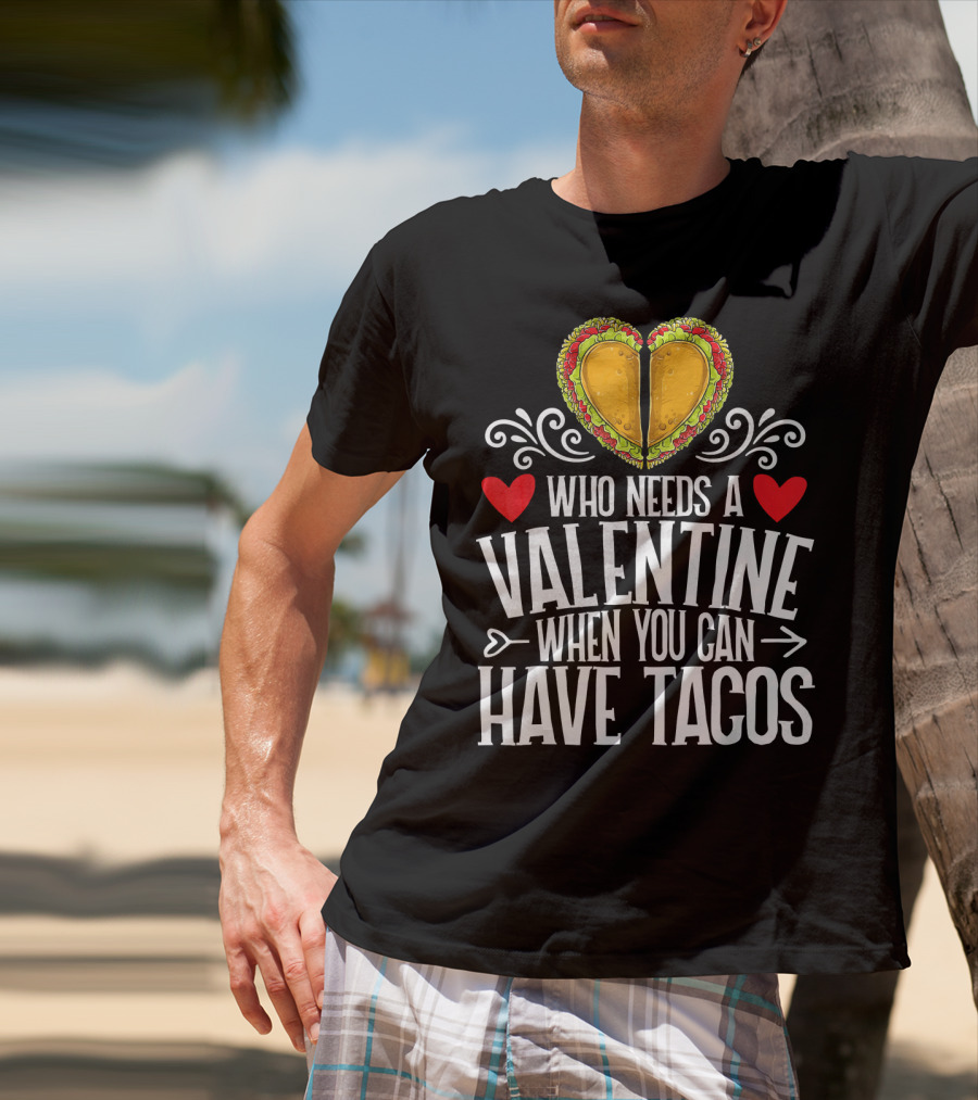 Who Needs A Valentine When You Can Have Tacos Heart T-Shirt