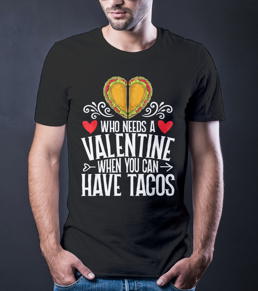Who Needs A Valentine When You Can Have Tacos Heart T-Shirt