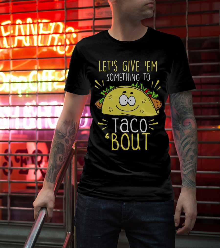 Let's Give 'Em Something To Taco 'Bout Funny Tac T-Shirt