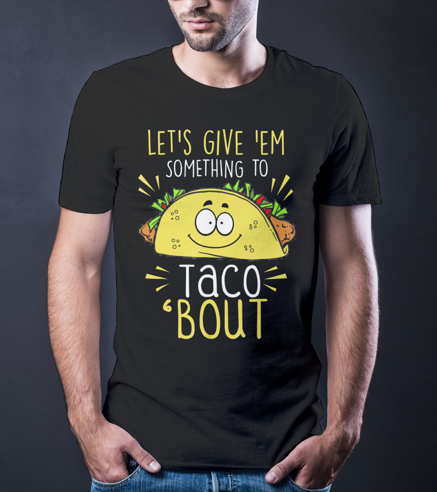 Let's Give 'Em Something To Taco 'Bout Funny Tac T-Shirt