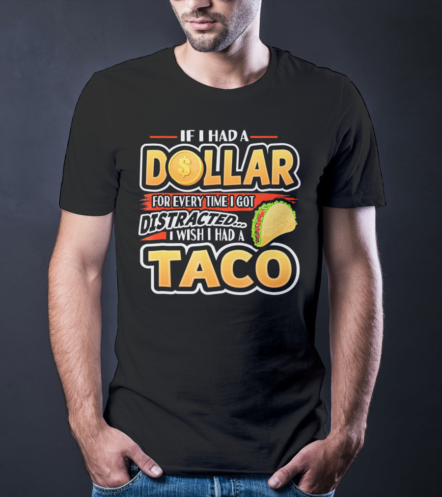 If I Had A Dollar For Every Time I Got Distracted I Wish I Had A Taco T-Shirt