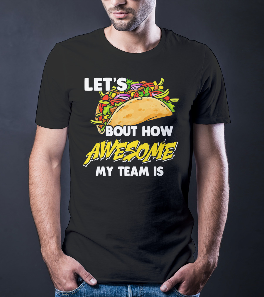 Let's Taco Bout How Awesome My Team Is T-Shirt