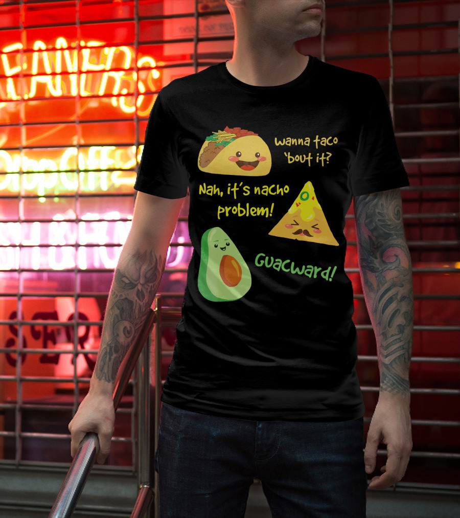 Wanna Taco 'Bout It Nah It's Nacho Problem Guacward T-Shirt