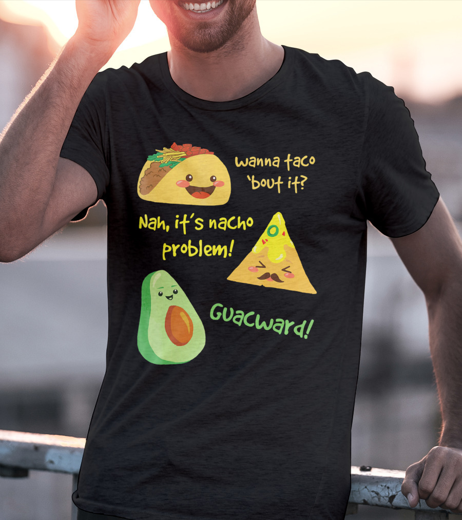 Wanna Taco 'Bout It Nah It's Nacho Problem Guacward T-Shirt