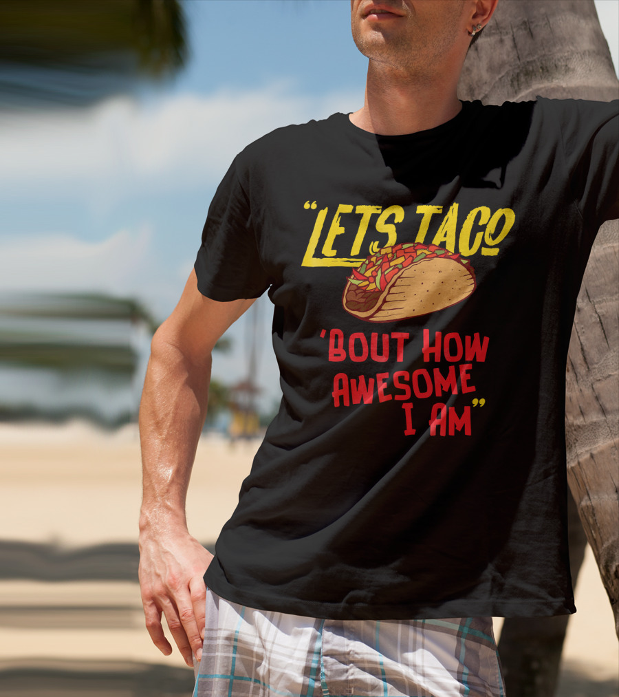 Lets Taco 'Bout How Awesome I Am Tacos Fun T-Shirt