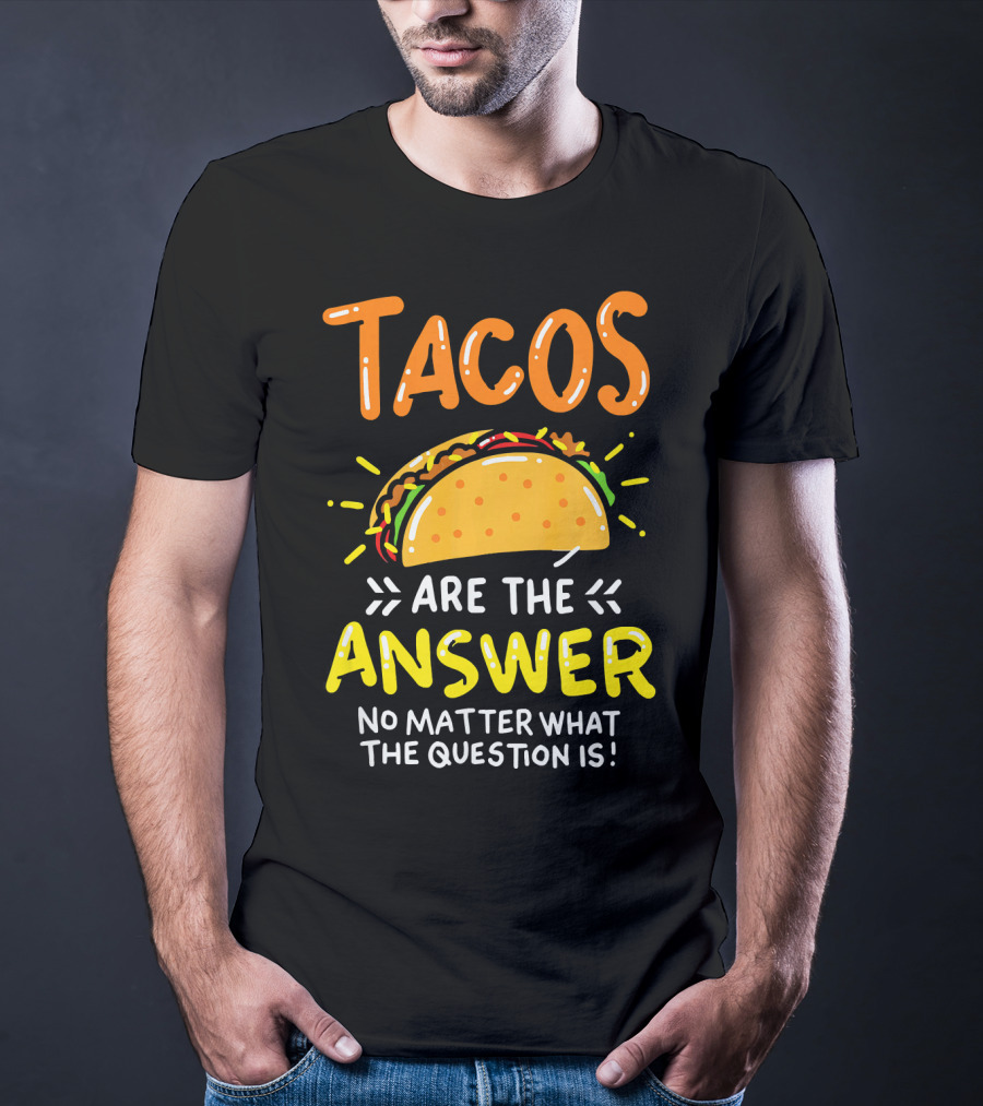 Tacos Are The Answer No Matter What The Question Is Funny Food T-Shirt