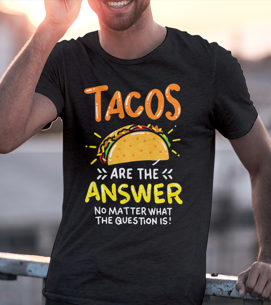 Tacos Are The Answer No Matter What The Question Is Funny Food T-Shirt