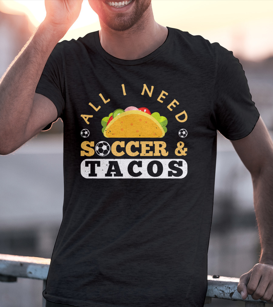 All I Need Soccer And Tacos T-Shirt