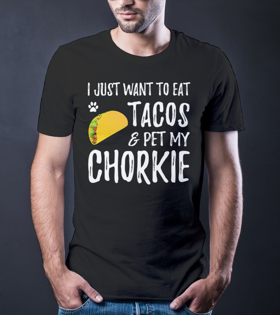 I Just Want To Eat Tacos And Pet My Chorkie T-Shirt